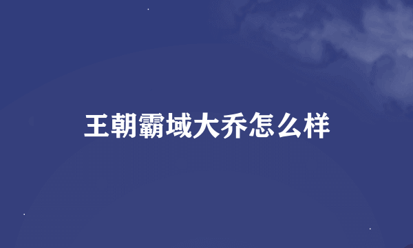 王朝霸域大乔怎么样