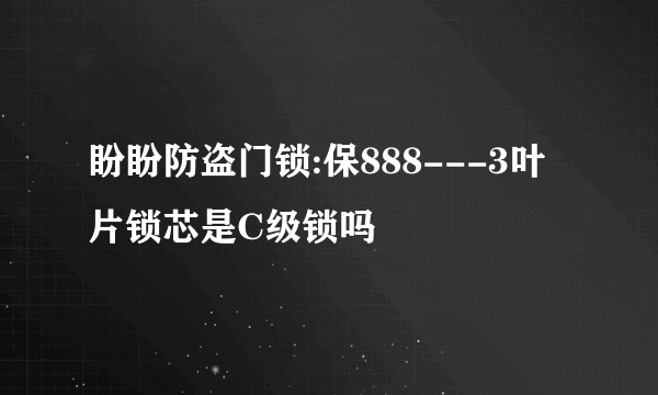 盼盼防盗门锁:保888---3叶片锁芯是C级锁吗