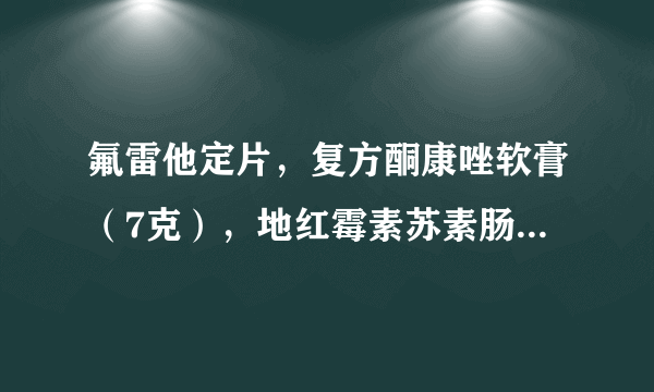 氟雷他定片，复方酮康唑软膏（7克），地红霉素苏素肠溶胶囊，氟康唑片 分别的价格 麻烦了！