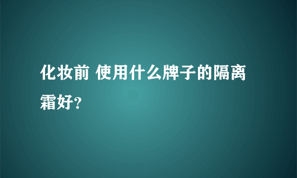 化妆前 使用什么牌子的隔离霜好？