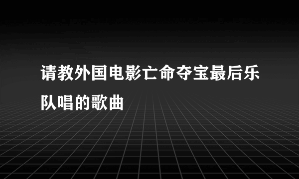 请教外国电影亡命夺宝最后乐队唱的歌曲