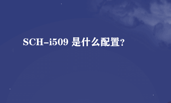 SCH-i509 是什么配置？