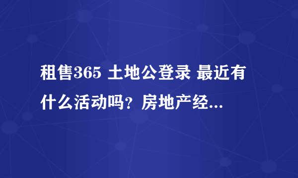 租售365 土地公登录 最近有什么活动吗？房地产经纪人用的