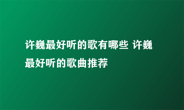 许巍最好听的歌有哪些 许巍最好听的歌曲推荐