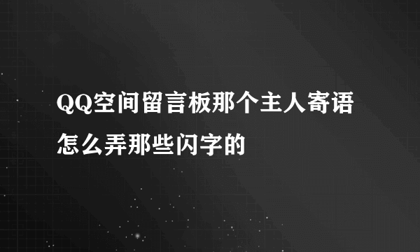 QQ空间留言板那个主人寄语怎么弄那些闪字的