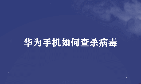 华为手机如何查杀病毒