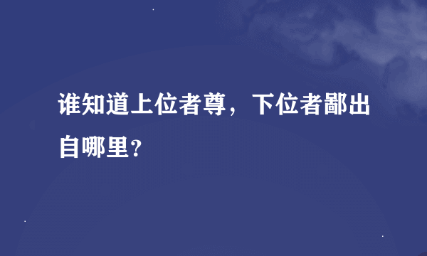 谁知道上位者尊，下位者鄙出自哪里？