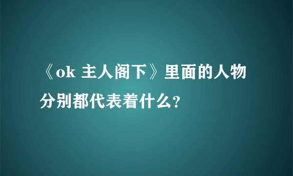 《ok 主人阁下》里面的人物分别都代表着什么？