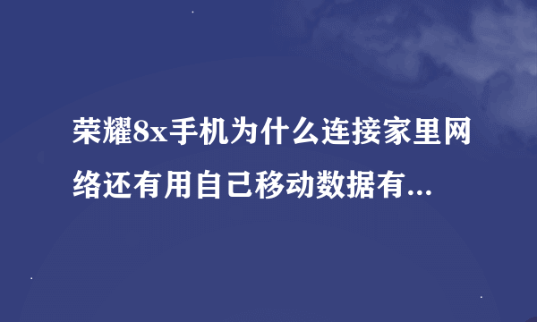 荣耀8x手机为什么连接家里网络还有用自己移动数据有些网址无法打开 ,去到别的