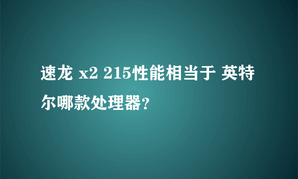 速龙 x2 215性能相当于 英特尔哪款处理器？