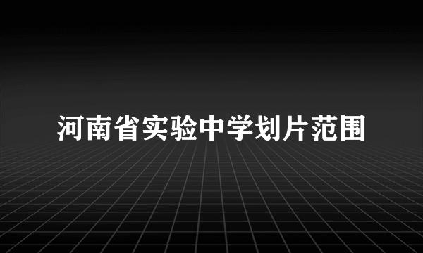 河南省实验中学划片范围