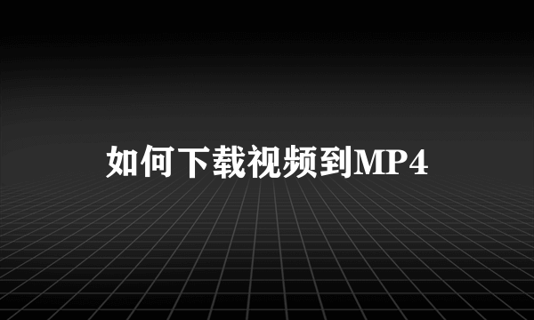 如何下载视频到MP4