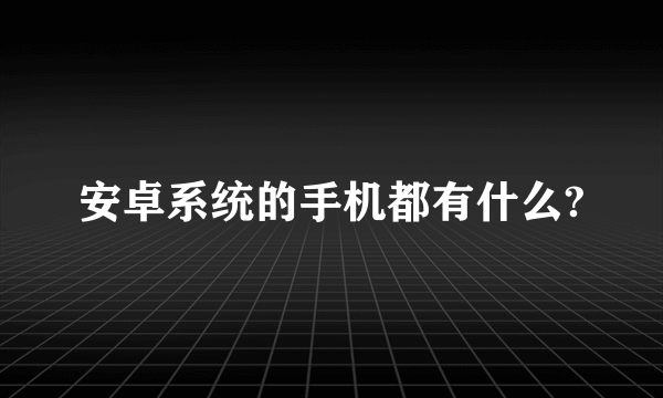 安卓系统的手机都有什么?