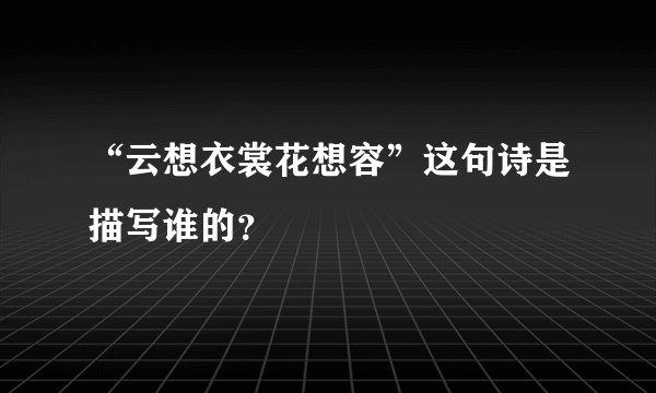 “云想衣裳花想容”这句诗是描写谁的？