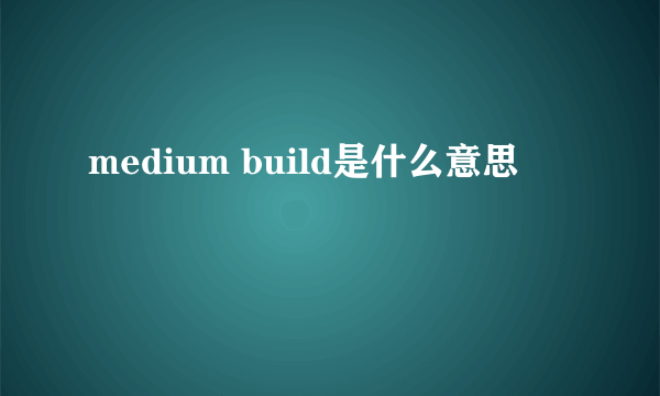 medium build是什么意思