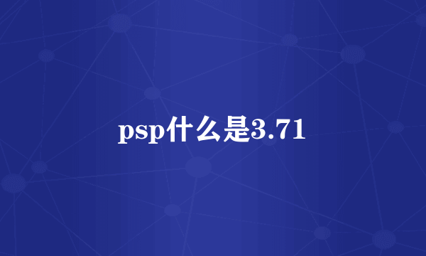 psp什么是3.71