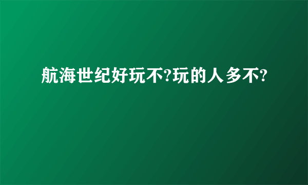 航海世纪好玩不?玩的人多不?