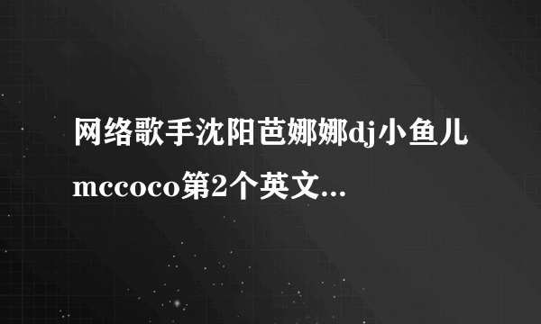 网络歌手沈阳芭娜娜dj小鱼儿mccoco第2个英文歌叫什么名字