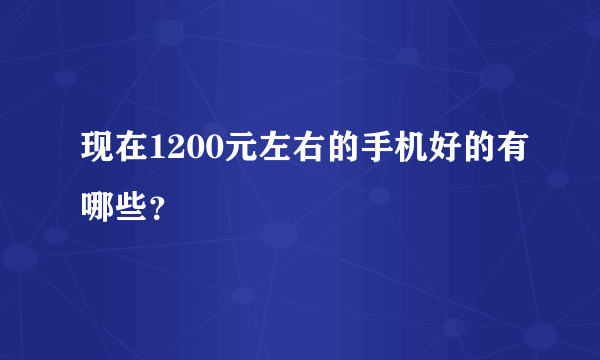 现在1200元左右的手机好的有哪些？