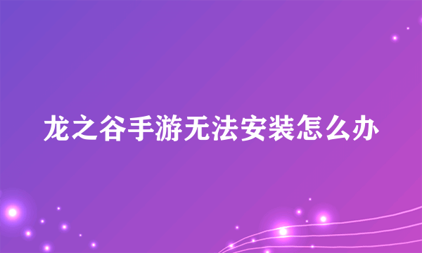 龙之谷手游无法安装怎么办