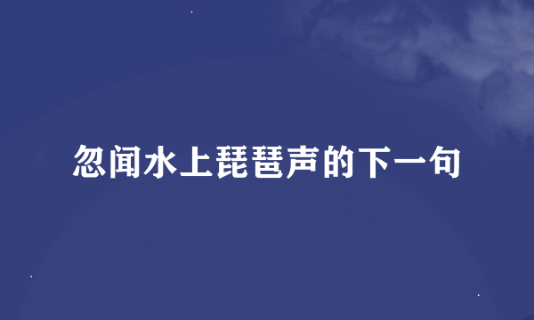 忽闻水上琵琶声的下一句