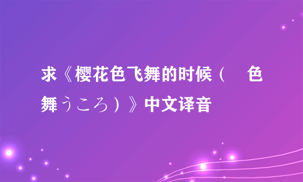 求《樱花色飞舞的时候（桜色舞うころ）》中文译音