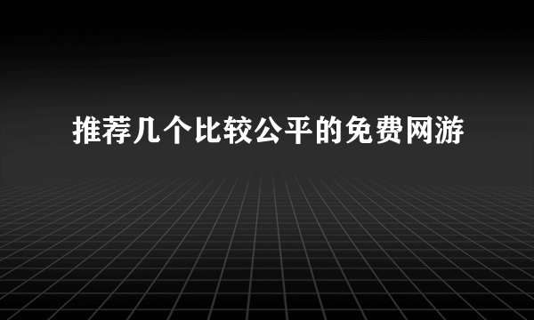 推荐几个比较公平的免费网游