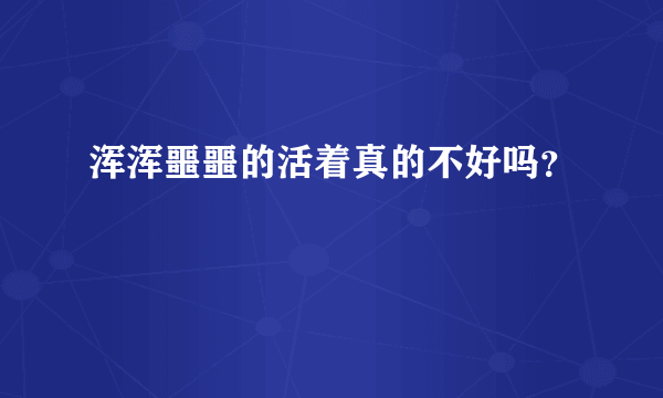 浑浑噩噩的活着真的不好吗？