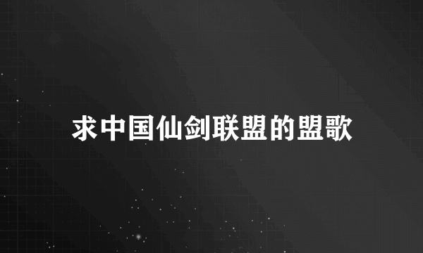 求中国仙剑联盟的盟歌