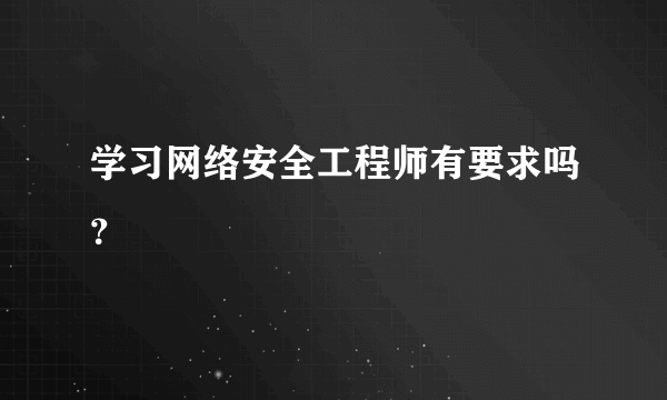 学习网络安全工程师有要求吗？