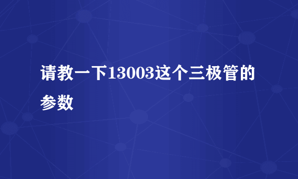 请教一下13003这个三极管的参数