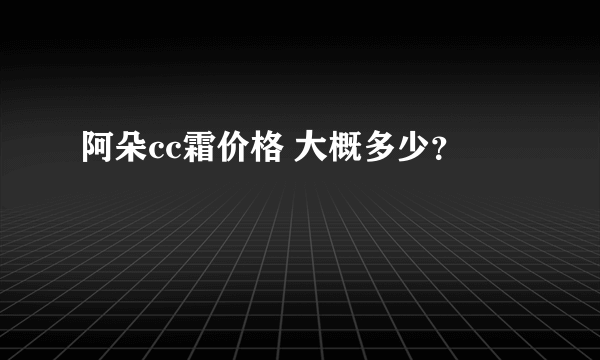 阿朵cc霜价格 大概多少？