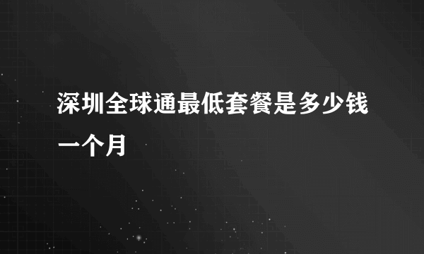 深圳全球通最低套餐是多少钱一个月