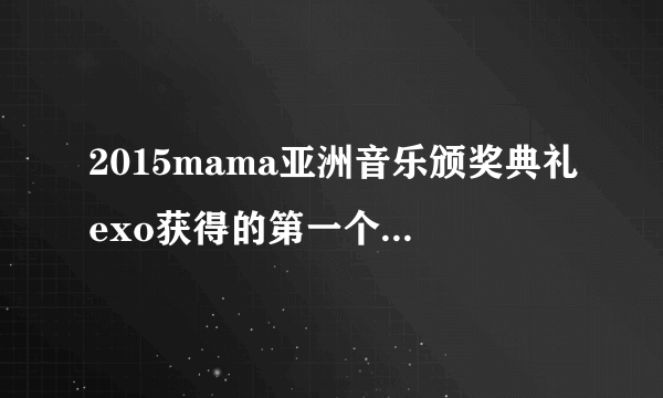 2015mama亚洲音乐颁奖典礼exo获得的第一个奖是什么