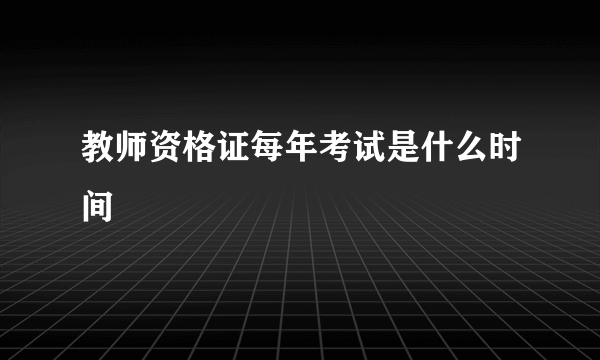 教师资格证每年考试是什么时间