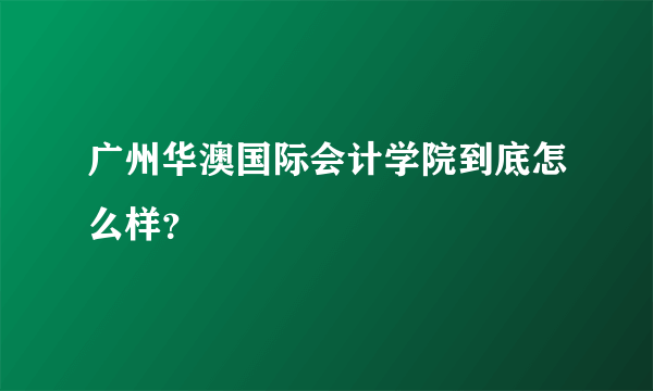 广州华澳国际会计学院到底怎么样？