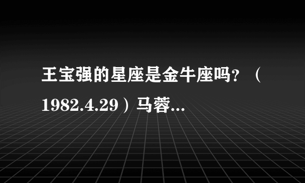 王宝强的星座是金牛座吗？（1982.4.29）马蓉什么星座？