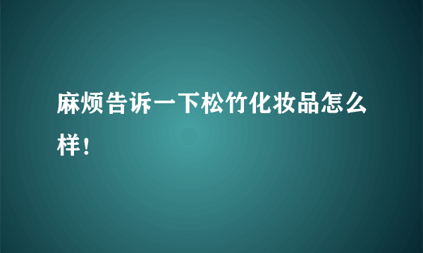 麻烦告诉一下松竹化妆品怎么样！