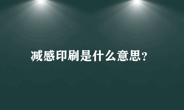 减感印刷是什么意思？