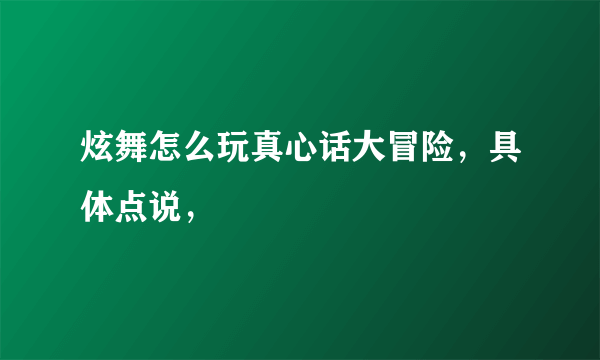 炫舞怎么玩真心话大冒险，具体点说，