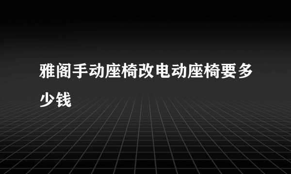 雅阁手动座椅改电动座椅要多少钱