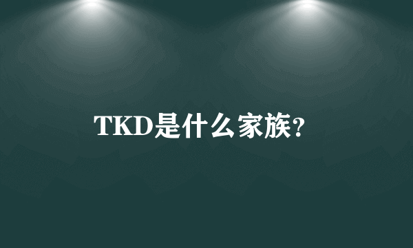 TKD是什么家族？