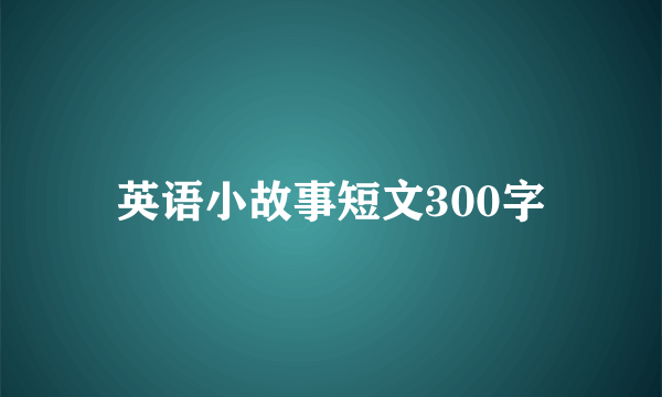 英语小故事短文300字