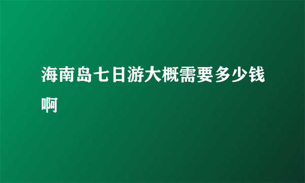 海南岛七日游大概需要多少钱啊