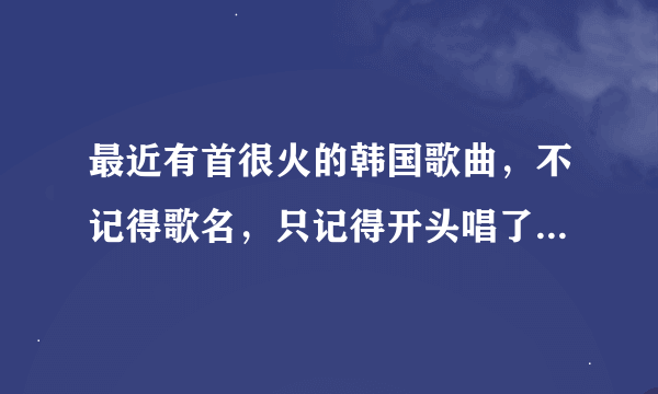 最近有首很火的韩国歌曲，不记得歌名，只记得开头唱了一句“我把肛门撕大”，求大神指点！