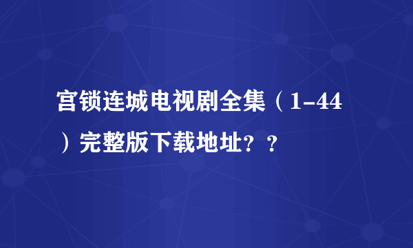 宫锁连城电视剧全集（1-44）完整版下载地址？？