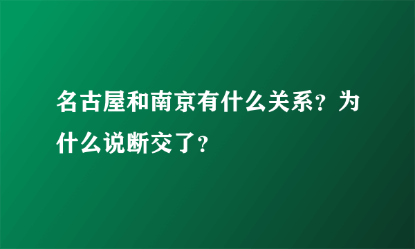 名古屋和南京有什么关系？为什么说断交了？