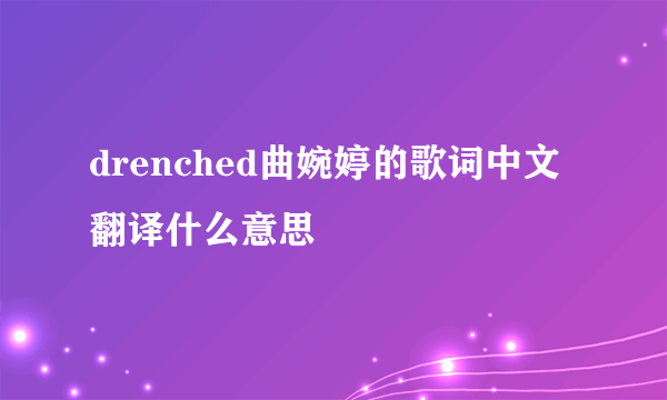 drenched曲婉婷的歌词中文翻译什么意思