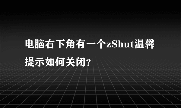 电脑右下角有一个zShut温馨提示如何关闭？