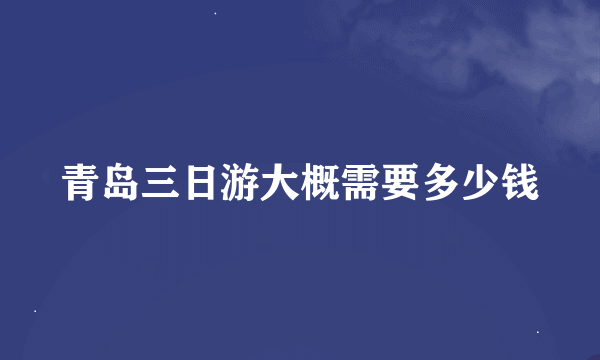 青岛三日游大概需要多少钱